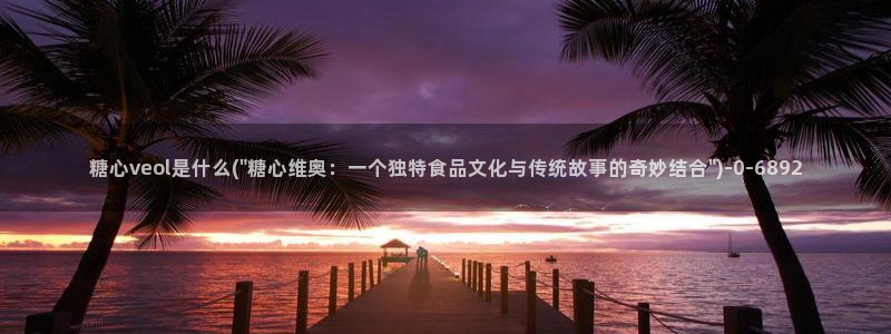 糖心vlog 在线看：糖心veol是什么(\