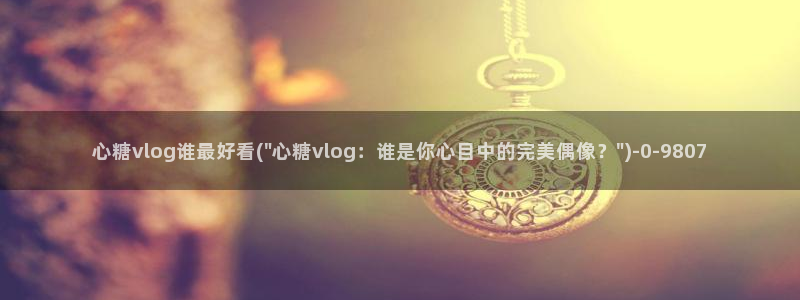鸡教练vlog糖心：心糖vlog谁最好看(\